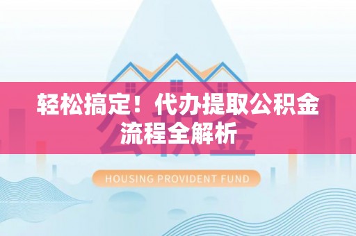 装修轻松搞定！代办提取公积金流程全解析