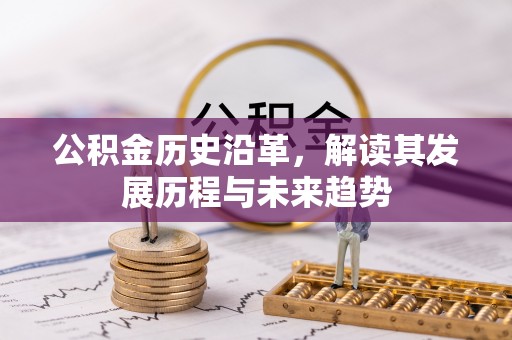 装修公积金历史沿革，解读其发展历程与未来趋势
