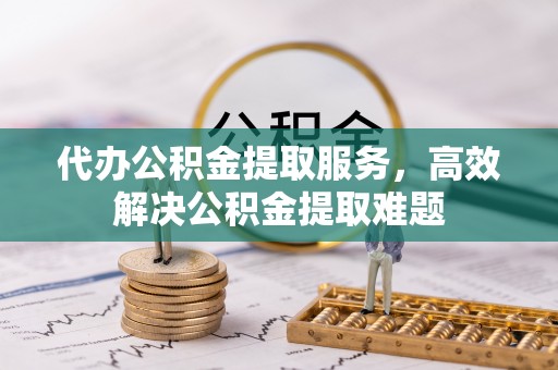 装修代办公积金提取服务，高效解决公积金提取难题