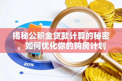 装修揭秘公积金贷款计算的秘密，如何优化你的购房计划