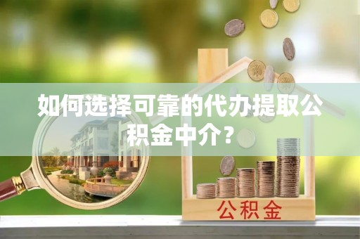 装修如何选择可靠的代办提取公积金中介？