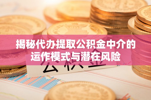 装修揭秘代办提取公积金中介的运作模式与潜在风险