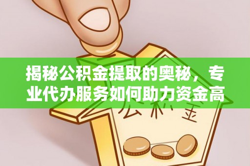 装修揭秘公积金提取的奥秘，专业代办服务如何助力资金高效管理