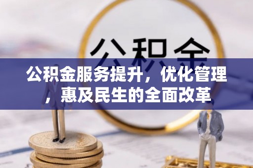 装修公积金服务提升，优化管理，惠及民生的全面改革