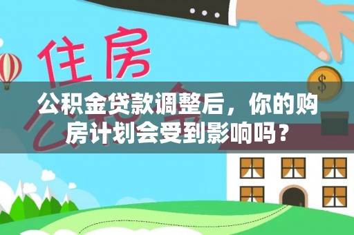 装修公积金贷款调整后，你的购房计划会受到影响吗？