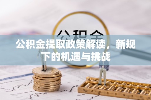装修公积金提取政策解读，新规下的机遇与挑战