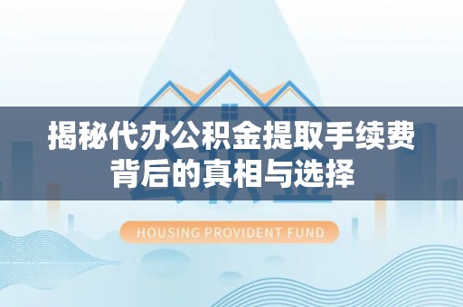 装修揭秘代办公积金提取手续费背后的真相与选择