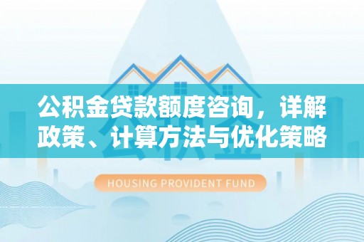 装修公积金贷款额度咨询，详解政策、计算方法与优化策略