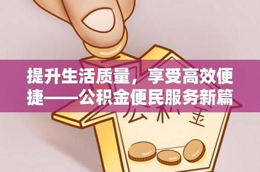 装修提升生活质量，享受高效便捷——公积金便民服务新篇章