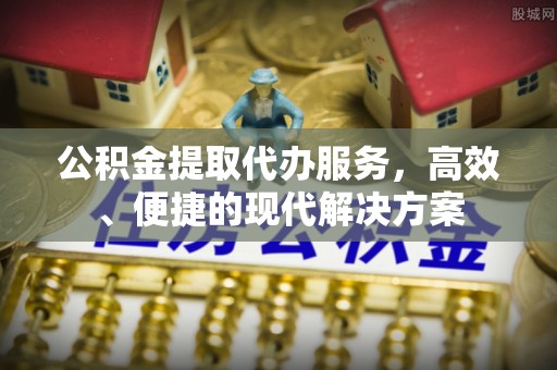 装修公积金提取代办服务，高效、便捷的现代解决方案