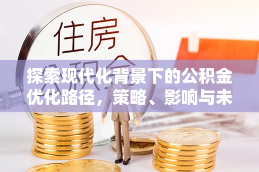 装修探索现代化背景下的公积金优化路径，策略、影响与未来展望