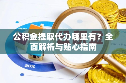 装修公积金提取代办哪里有？全面解析与贴心指南