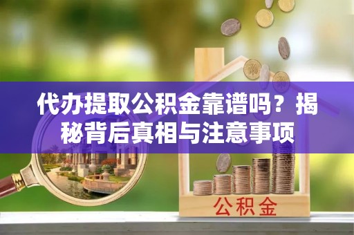 装修代办提取公积金靠谱吗？揭秘背后真相与注意事项
