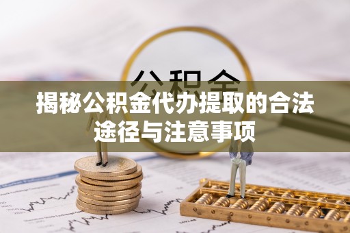 装修揭秘公积金代办提取的合法途径与注意事项