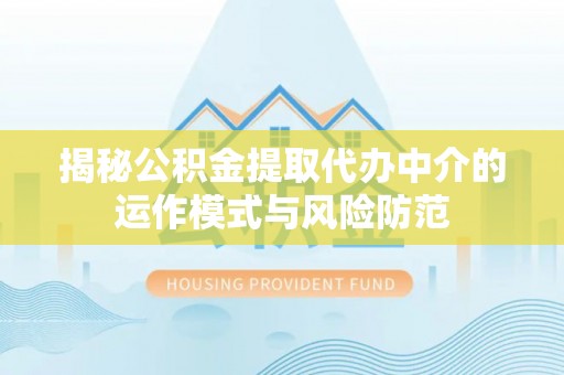 装修揭秘公积金提取代办中介的运作模式与风险防范