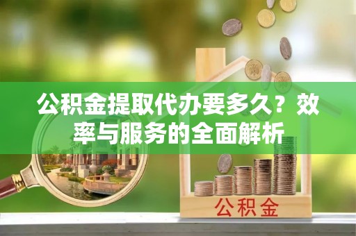 装修公积金提取代办要多久？效率与服务的全面解析