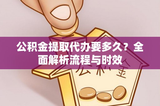 装修公积金提取代办要多久？全面解析流程与时效