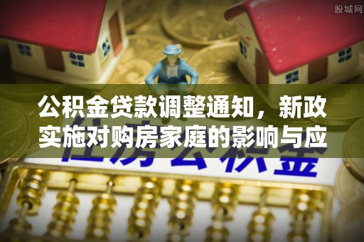 装修公积金贷款调整通知，新政实施对购房家庭的影响与应对策略