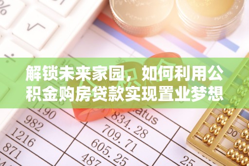装修解锁未来家园，如何利用公积金购房贷款实现置业梦想