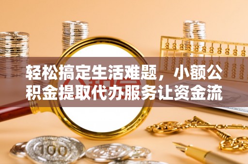装修轻松搞定生活难题，小额公积金提取代办服务让资金流动更便捷