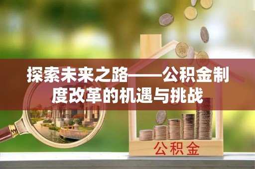 装修探索未来之路——公积金制度改革的机遇与挑战