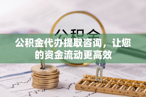装修公积金代办提取咨询，让您的资金流动更高效