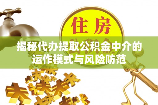 装修揭秘代办提取公积金中介的运作模式与风险防范