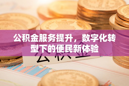 装修公积金服务提升，数字化转型下的便民新体验