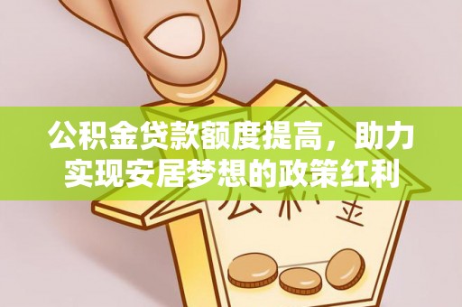 装修公积金贷款额度提高，助力实现安居梦想的政策红利