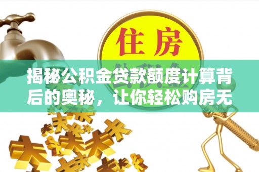 装修揭秘公积金贷款额度计算背后的奥秘，让你轻松购房无忧！