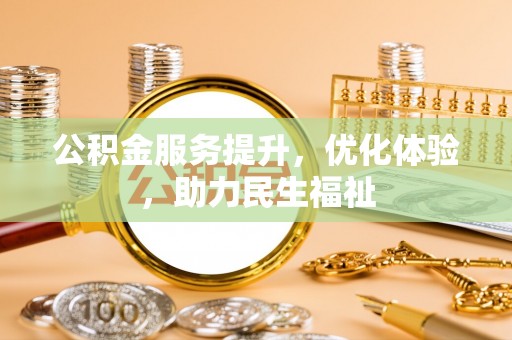 装修公积金服务提升，优化体验，助力民生福祉