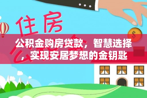 装修公积金购房贷款，智慧选择，实现安居梦想的金钥匙
