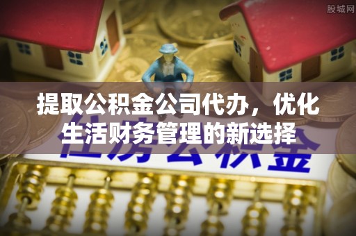 装修提取公积金公司代办，优化生活财务管理的新选择