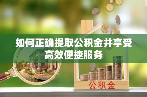 装修如何正确提取公积金并享受高效便捷服务