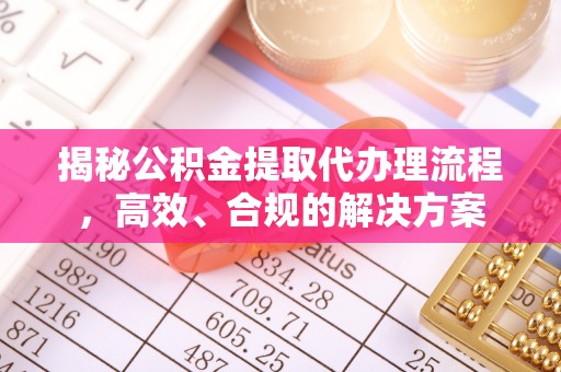 装修揭秘公积金提取代办理流程，高效、合规的解决方案