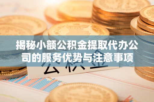 装修揭秘小额公积金提取代办公司的服务优势与注意事项