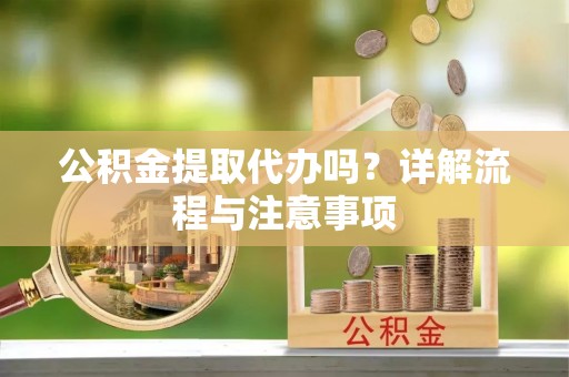 装修公积金提取代办吗？详解流程与注意事项