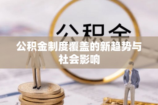 装修公积金制度覆盖的新趋势与社会影响
