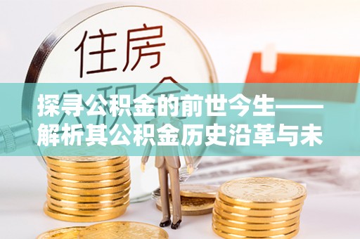 装修探寻公积金的前世今生——解析其公积金历史沿革与未来方向