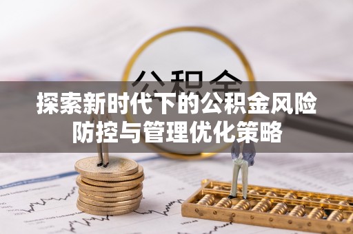 装修探索新时代下的公积金风险防控与管理优化策略