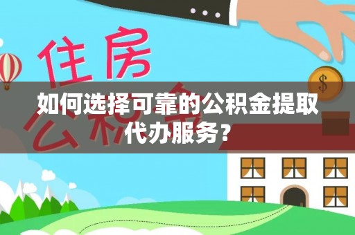 装修如何选择可靠的公积金提取代办服务？