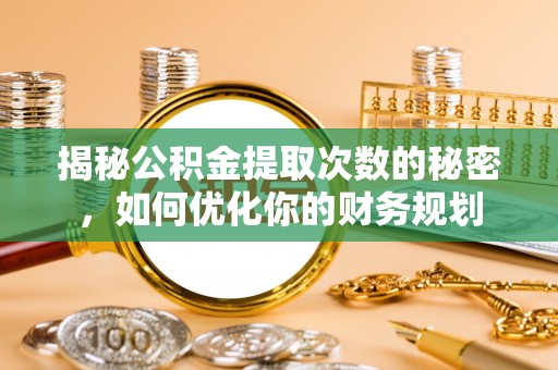 装修揭秘公积金提取次数的秘密，如何优化你的财务规划