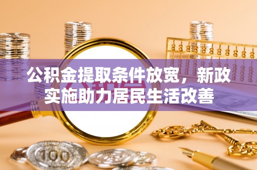 装修公积金提取条件放宽，新政实施助力居民生活改善