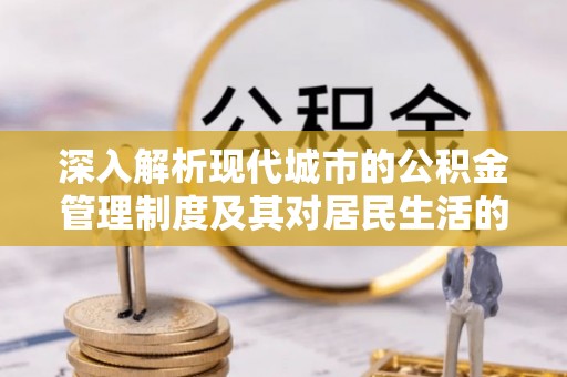 装修深入解析现代城市的公积金管理制度及其对居民生活的影响