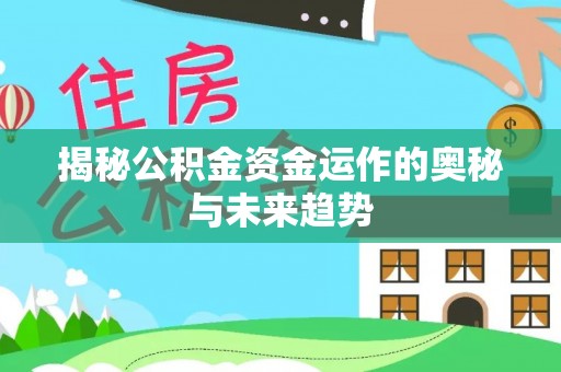 装修揭秘公积金资金运作的奥秘与未来趋势