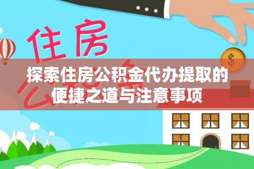 装修探索住房公积金代办提取的便捷之道与注意事项