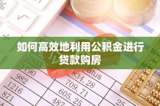 装修如何高效地利用公积金进行贷款购房