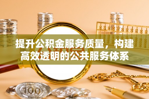 装修提升公积金服务质量，构建高效透明的公共服务体系