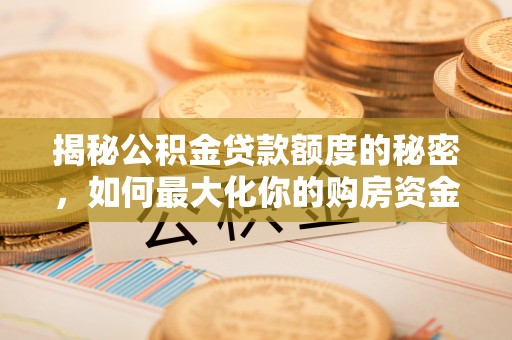 装修揭秘公积金贷款额度的秘密，如何最大化你的购房资金