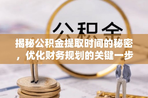 装修揭秘公积金提取时间的秘密，优化财务规划的关键一步